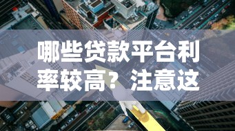 哪些贷款平台利率较高？注意这5类机构避坑指南