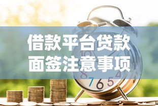 借款平台贷款面签注意事项及安全性分析