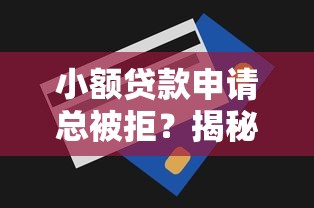 小额贷款申请总被拒？揭秘六大原因及解决技巧