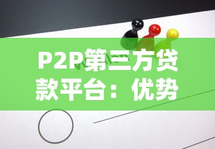 P2P第三方贷款平台：优势、风险及选择全攻略