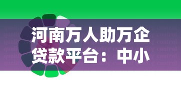 河南万人助万企贷款平台：中小微企业融资难题的破解之道