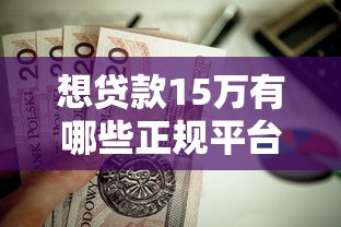 想贷款15万有哪些正规平台？这10个渠道值得考虑