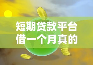 短期贷款平台借一个月真的存在吗？深度解析这些平台是否靠谱