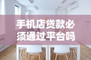 手机店贷款必须通过平台吗？5大渠道对比与选择技巧