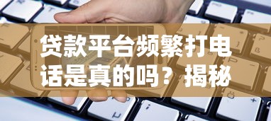 贷款平台频繁打电话是真的吗？揭秘背后原因与应对技巧
