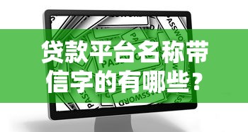 贷款平台名称带信字的有哪些？这些平台靠谱吗？