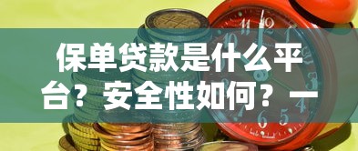 保单贷款是什么平台？安全性如何？一文详解操作与风险