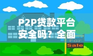 P2P贷款平台安全吗？全面解析风险与保障措施