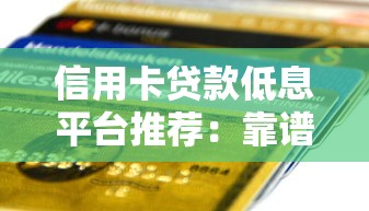 信用卡贷款低息平台推荐：靠谱渠道实测对比