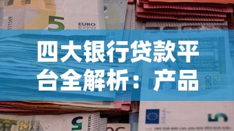 四大银行贷款平台全解析：产品对比与申请指南