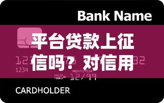 平台贷款上征信吗？对信用记录真实影响解析