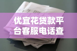优宜花贷款平台客服电话查询指南及使用注意事项