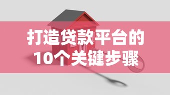 打造贷款平台的10个关键步骤与必备条件