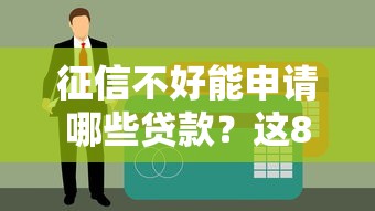 征信不好能申请哪些贷款？这8类渠道实测可尝试