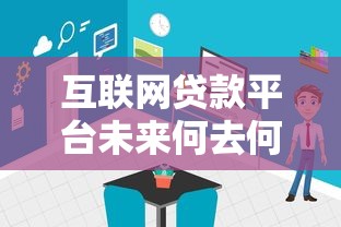 互联网贷款平台未来何去何从？深度解析行业现状与趋势