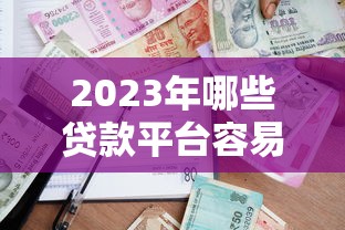 2023年哪些贷款平台容易批款？实测推荐这5家平台