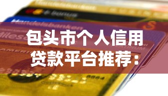 包头市个人信用贷款平台推荐：正规机构及申请条件详解