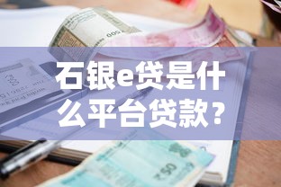 石银e贷是什么平台贷款？全面解析申请条件与利率优势