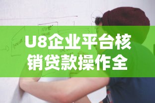 U8企业平台核销贷款操作全流程解析