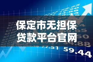 保定市无担保贷款平台官网：正规渠道申请指南与风险提示