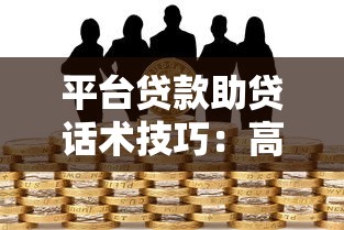 平台贷款助贷话术技巧：高效沟通促成贷款成交