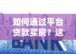 如何通过平台贷款买房？这5个步骤和避坑指南必须掌握