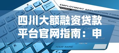 四川大额融资贷款平台官网指南：申请条件、流程及注意事项