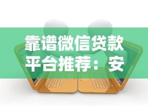 靠谱微信贷款平台推荐：安全快速借款渠道盘点