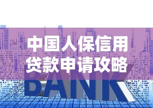 中国人保信用贷款申请攻略：低利率高额度快速放款