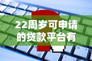 22周岁可申请的贷款平台有哪些？这些正规渠道值得关注