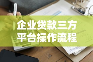 企业贷款三方平台操作流程与注意事项详解