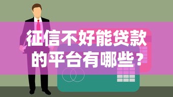 征信不好能贷款的平台有哪些？最新靠谱渠道盘点