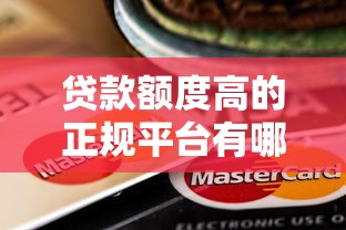 贷款额度高的正规平台有哪些？10个靠谱推荐