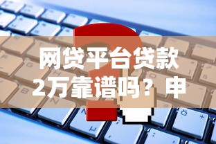 网贷平台贷款2万靠谱吗？申请前必看的5大关键点