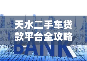 天水二手车贷款平台全攻略：流程、利率、避坑指南