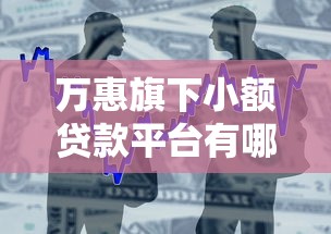 万惠旗下小额贷款平台有哪些优势？全面解析产品特点与申请流程