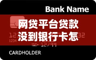 网贷平台贷款没到银行卡怎么办？原因及解决指南