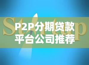 P2P分期贷款平台公司推荐及选择指南