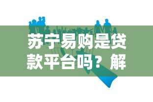 苏宁易购是贷款平台吗？解析其贷款服务与安全性