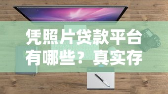凭照片贷款平台有哪些？真实存在的快速借款渠道解析