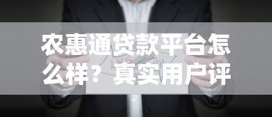 农惠通贷款平台怎么样？真实用户评测与详细解析