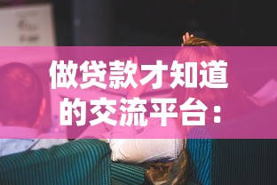做贷款才知道的交流平台：从业者揭秘这些渠道真实内幕