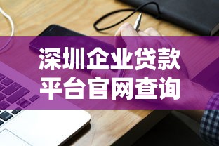 深圳企业贷款平台官网查询电话及办理指南