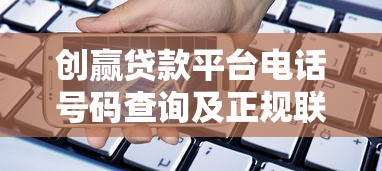创赢贷款平台电话号码查询及正规联系方式获取指南