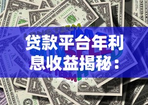 贷款平台年利息收益揭秘：行业数据与盈利模式解析