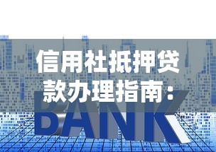 信用社抵押贷款办理指南：条件、流程及利率解析