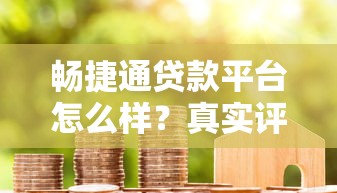 畅捷通贷款平台怎么样？真实评测+用户反馈全解析