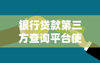 银行贷款第三方查询平台使用指南与申请攻略