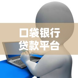 口袋银行贷款平台怎么样？真实用户测评与申请攻略