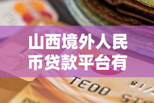 山西境外人民币贷款平台有哪些？选择攻略与风险解析